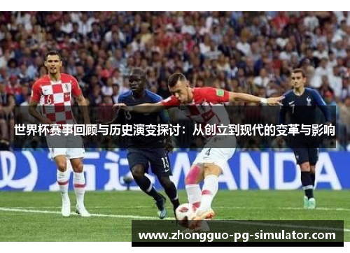 世界杯赛事回顾与历史演变探讨：从创立到现代的变革与影响