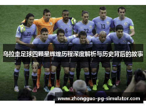 乌拉圭足球四颗星辉煌历程深度解析与历史背后的故事