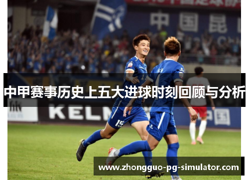 中甲赛事历史上五大进球时刻回顾与分析