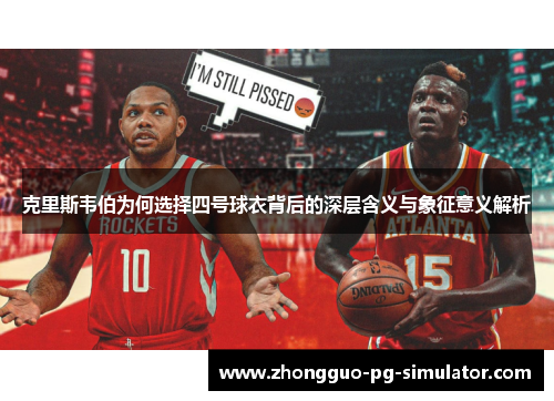 克里斯韦伯为何选择四号球衣背后的深层含义与象征意义解析