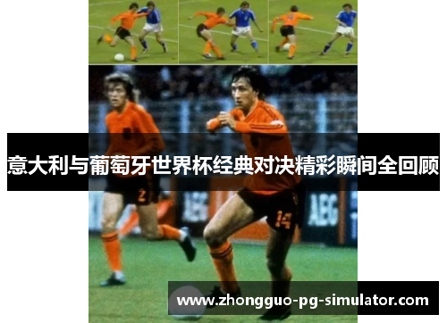 意大利与葡萄牙世界杯经典对决精彩瞬间全回顾