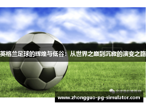 英格兰足球的辉煌与低谷：从世界之巅到沉寂的演变之路