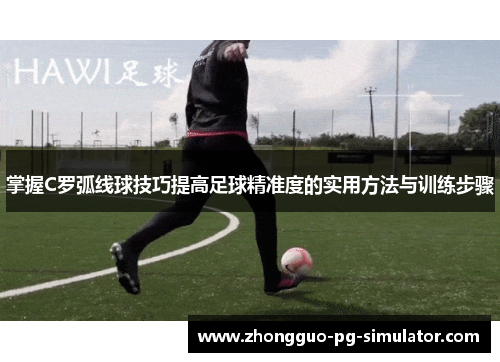 掌握C罗弧线球技巧提高足球精准度的实用方法与训练步骤