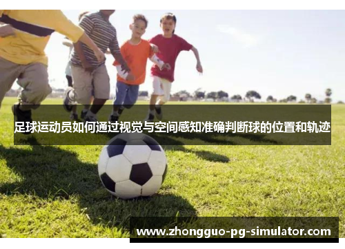 足球运动员如何通过视觉与空间感知准确判断球的位置和轨迹