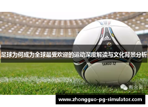 足球为何成为全球最受欢迎的运动深度解读与文化背景分析