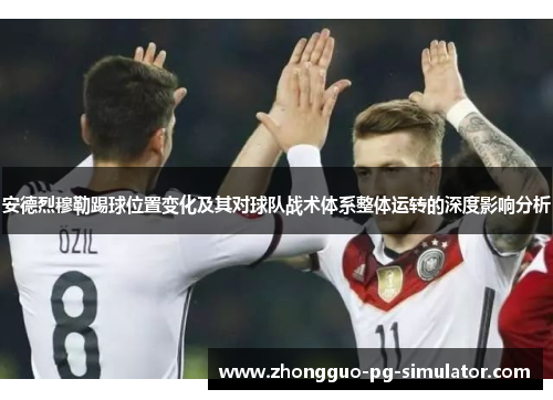 安德烈穆勒踢球位置变化及其对球队战术体系整体运转的深度影响分析