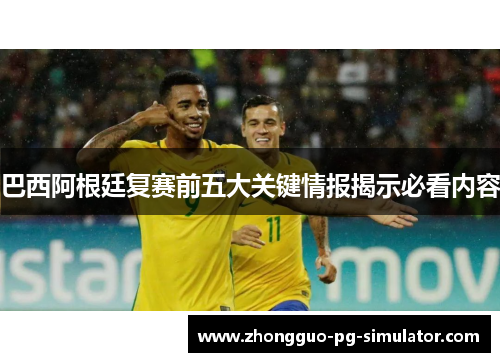 巴西阿根廷复赛前五大关键情报揭示必看内容