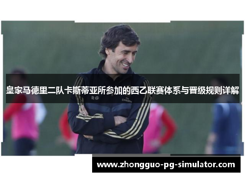 皇家马德里二队卡斯蒂亚所参加的西乙联赛体系与晋级规则详解