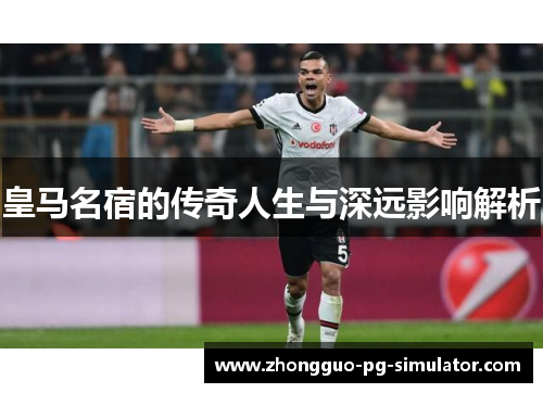 皇马名宿的传奇人生与深远影响解析