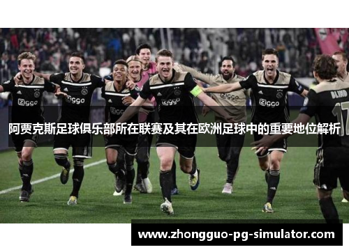 阿贾克斯足球俱乐部所在联赛及其在欧洲足球中的重要地位解析