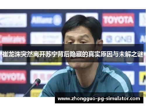 崔龙洙突然离开苏宁背后隐藏的真实原因与未解之谜