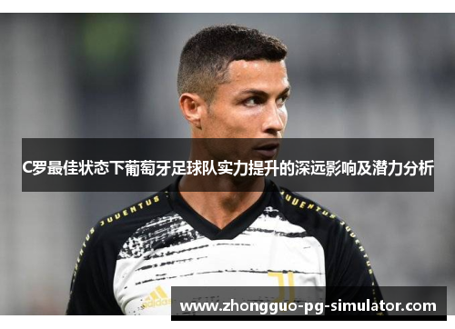 C罗最佳状态下葡萄牙足球队实力提升的深远影响及潜力分析