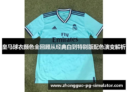 皇马球衣颜色全回顾从经典白到特别版配色演变解析