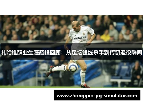 扎哈维职业生涯巅峰回顾：从足坛锋线杀手到传奇退役瞬间