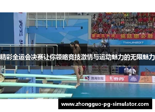 精彩全运会决赛让你领略竞技激情与运动魅力的无限魅力