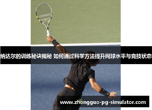 纳达尔的训练秘诀揭秘 如何通过科学方法提升网球水平与竞技状态