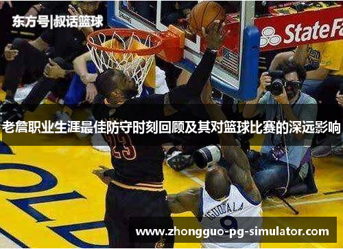 老詹职业生涯最佳防守时刻回顾及其对篮球比赛的深远影响 老詹职业生涯最佳防守时刻回顾及其对篮球比赛的深远影响