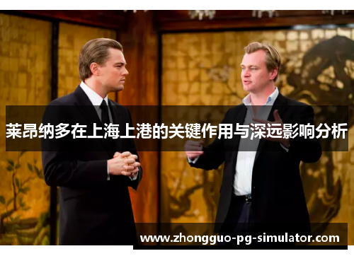 莱昂纳多在上海上港的关键作用与深远影响分析 莱昂纳多在上海上港的关键作用与深远影响分析