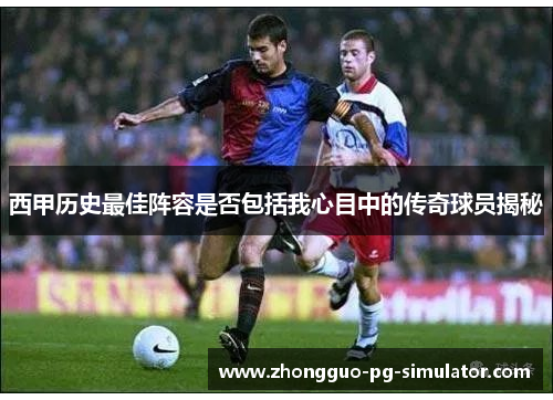 西甲历史最佳阵容是否包括我心目中的传奇球员揭秘
