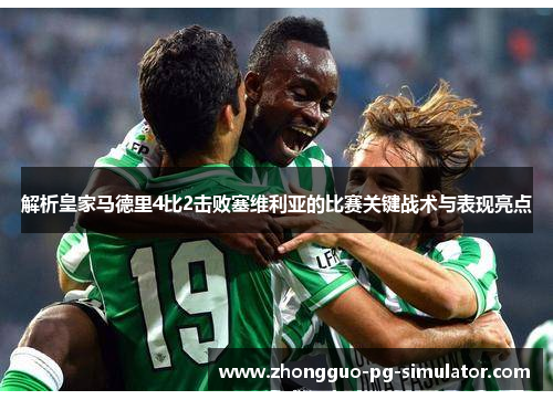 解析皇家马德里4比2击败塞维利亚的比赛关键战术与表现亮点 解析皇家马德里4比2击败塞维利亚的比赛关键战术与表现亮点