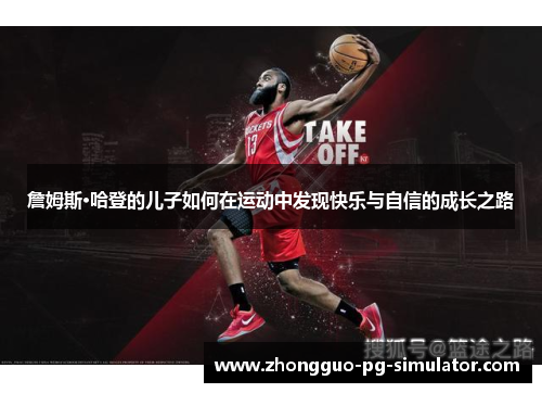 詹姆斯·哈登的儿子如何在运动中发现快乐与自信的成长之路