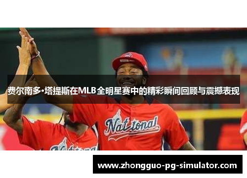 费尔南多·塔提斯在MLB全明星赛中的精彩瞬间回顾与震撼表现