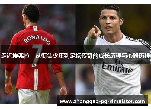 走近埃弗拉:从街头少年到足坛传奇的成长历程与心路历程 走近埃弗拉:从街头少年到足坛传奇的成长历程与心路历程