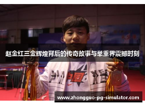 赵金红三金辉煌背后的传奇故事与举重界震撼时刻