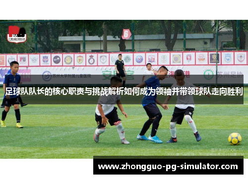 足球队队长的核心职责与挑战解析如何成为领袖并带领球队走向胜利
