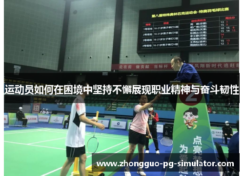 运动员如何在困境中坚持不懈展现职业精神与奋斗韧性 运动员如何在困境中坚持不懈展现职业精神与奋斗韧性