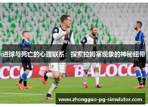 进球与死亡的心理联系:探索拉姆塞现象的神秘纽带 进球与死亡的心理联系:探索拉姆塞现象的神秘纽带