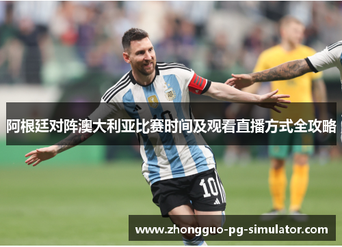 阿根廷对阵澳大利亚比赛时间及观看直播方式全攻略