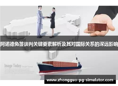 阿诺德免签谈判关键要素解析及其对国际关系的深远影响 阿诺德免签谈判关键要素解析及其对国际关系的深远影响