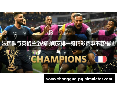 法国队与英格兰激战时间安排一览精彩赛事不容错过 法国队与英格兰激战时间安排一览精彩赛事不容错过