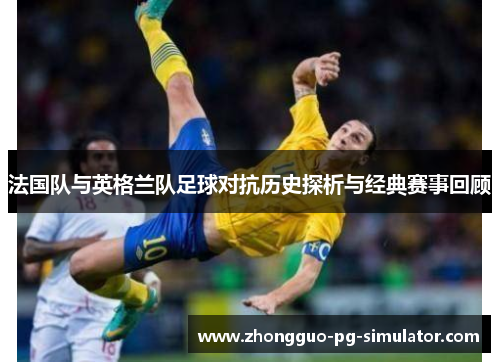 法国队与英格兰队足球对抗历史探析与经典赛事回顾