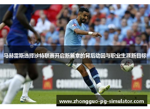 马赫雷斯选择沙特联赛开启新篇章的背后动因与职业生涯新目标