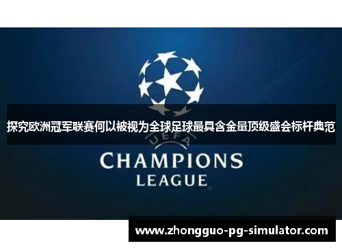 探究欧洲冠军联赛何以被视为全球足球最具含金量顶级盛会标杆典范