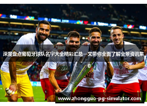 深度盘点葡萄牙球队名字大全精彩汇总一文带你全面了解全景资讯集 深度盘点葡萄牙球队名字大全精彩汇总一文带你全面了解全景资讯集