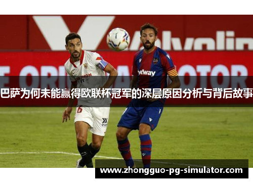 巴萨为何未能赢得欧联杯冠军的深层原因分析与背后故事 巴萨为何未能赢得欧联杯冠军的深层原因分析与背后故事