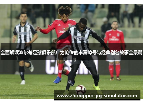 全面解读波尔蒂足球俱乐部广为流传的丰富绰号与经典别名故事全景篇