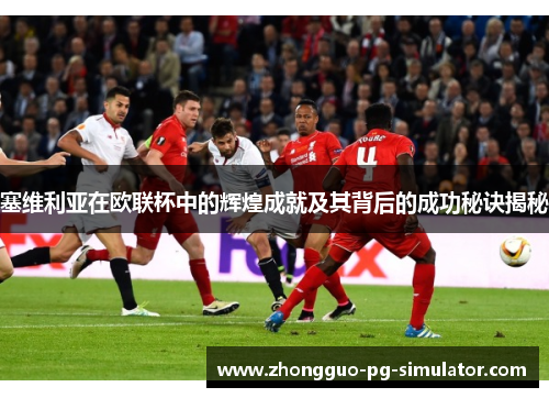 塞维利亚在欧联杯中的辉煌成就及其背后的成功秘诀揭秘