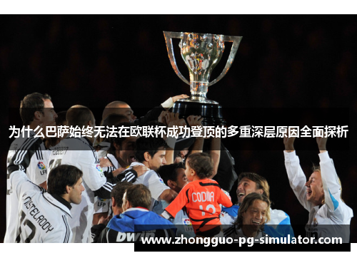 为什么巴萨始终无法在欧联杯成功登顶的多重深层原因全面探析 为什么巴萨始终无法在欧联杯成功登顶的多重深层原因全面探析