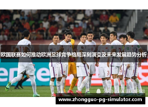 欧国联赛如何推动欧洲足球竞争格局深刻演变及未来发展趋势分析