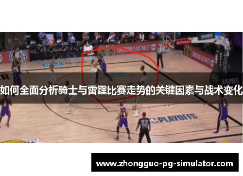 如何全面分析骑士与雷霆比赛走势的关键因素与战术变化 如何全面分析骑士与雷霆比赛走势的关键因素与战术变化