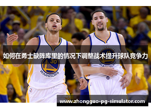 如何在勇士缺阵库里的情况下调整战术提升球队竞争力