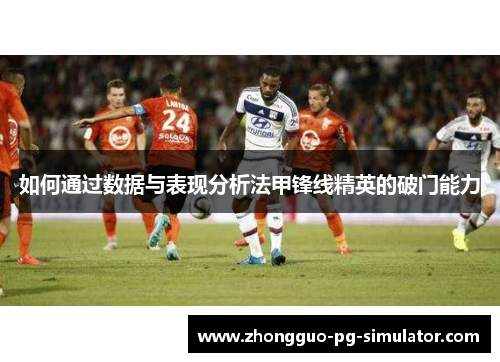 如何通过数据与表现分析法甲锋线精英的破门能力 如何通过数据与表现分析法甲锋线精英的破门能力