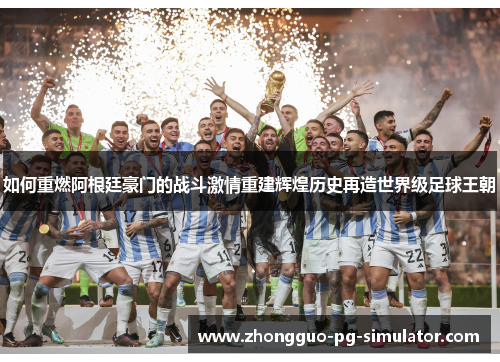 如何重燃阿根廷豪门的战斗激情重建辉煌历史再造世界级足球王朝 如何重燃阿根廷豪门的战斗激情重建辉煌历史再造世界级足球王朝