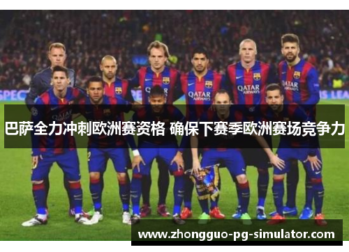 巴萨全力冲刺欧洲赛资格 确保下赛季欧洲赛场竞争力 巴萨全力冲刺欧洲赛资格 确保下赛季欧洲赛场竞争力