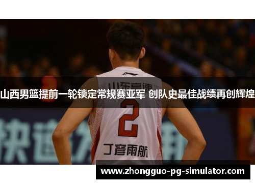 山西男篮提前一轮锁定常规赛亚军 创队史最佳战绩再创辉煌
