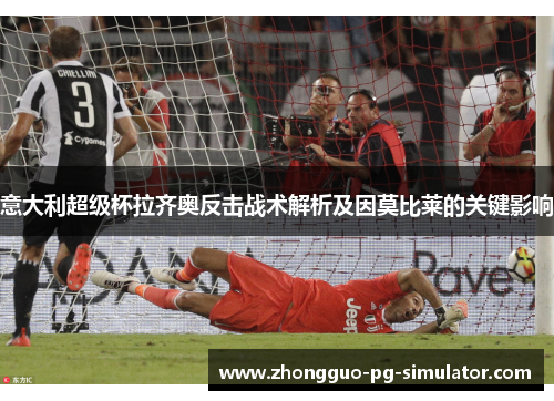 意大利超级杯拉齐奥反击战术解析及因莫比莱的关键影响